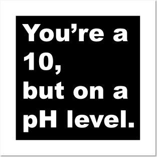 You're A 10 But On A pH Level (White Text) Posters and Art